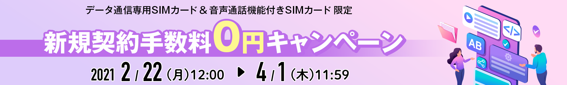 データ通信専用SIMカード ＆ 音声通話機能付きSIMカード 限定　新規契約手数料0円キャンペーン